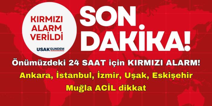 Önümüzdeki 24 SAAT için KIRMIZI ALARM! Ankara, İstanbul, İzmir, Uşak, Eskişehir, Muğla dikkat