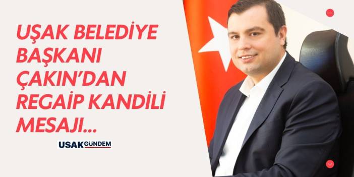Uşak Belediye Başkanı Çakın'dan Regaip Kandili Mesajı!