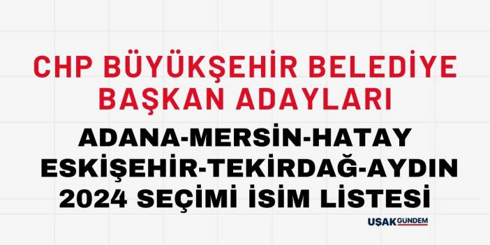 CHP Büyükşehir Belediye Başkan Adayı isim listesi! 2024 Adana Mersin Hatay Eskişehir Tekirdağ Aydın adayları kim oldu?