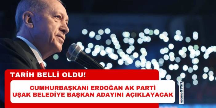 Cumhurbaşkanı Erdoğan AK Parti Uşak Belediye Başkan adayını açıklayacak