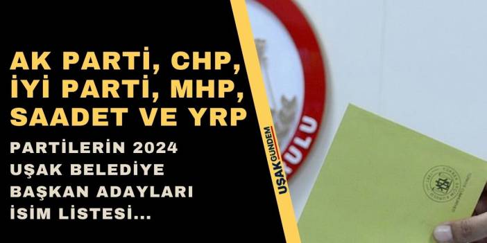 Uşak Belediye Başkan Adayları 2024! AK Parti CHP İYİ Parti MHP Saadet Partisi YRP