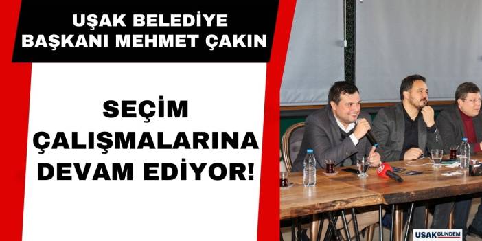 Uşak Belediye Başkanı Mehmet Çakın seçim çalışmalarına devam ediyor!