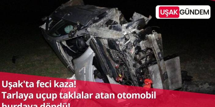 Uşak'ta trafik kazasında tarlaya uçup taklalar atan otomobil hurdaya döndü!