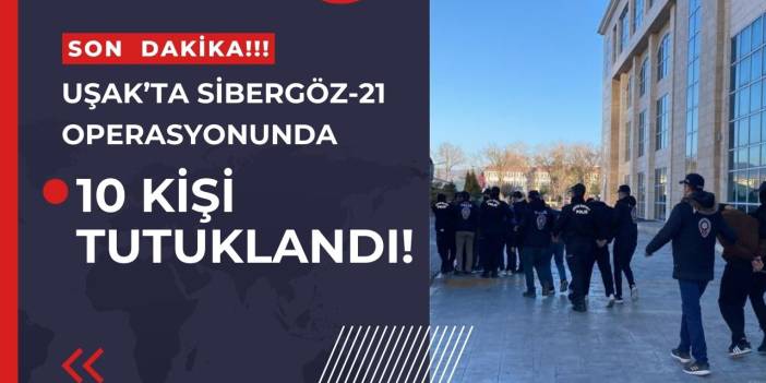 Uşak’ta Sibergöz-21 operasyonu kapsamında 10 zanlı tutuklandı