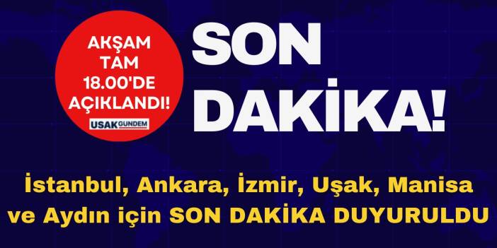 İstanbul, Ankara, İzmir, Uşak, Manisa, Aydın için haber AKŞAM 18.00’DE GELDİ