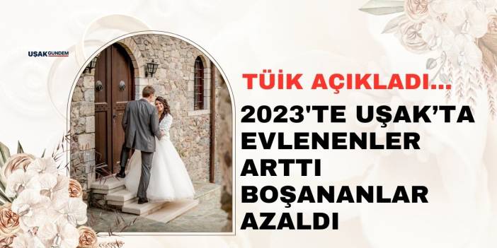 TÜİK açıkladı 2023 yılında Uşak'ta 2.644 kişi evlendi 975 kişi boşandı!