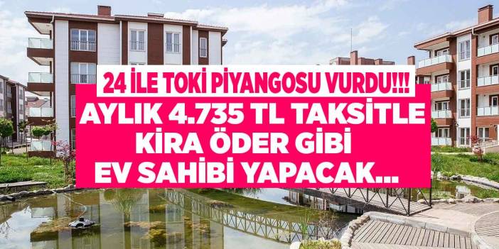 TOKİ piyangosu o illere vurdu! TOKİ'den 4735 TL taksitle konut satışı yapılacak 24 il listesi