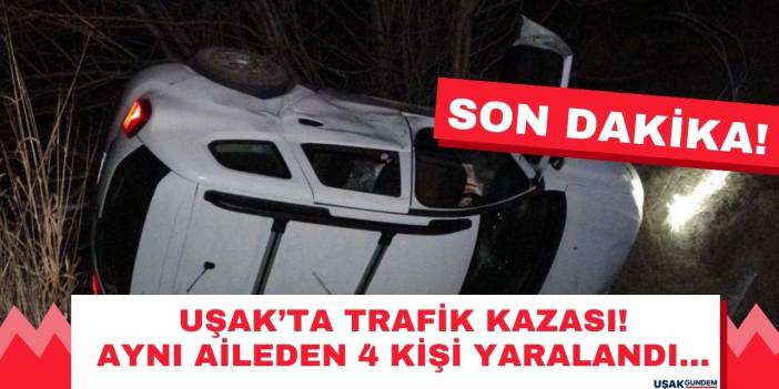 Uşak'ta trafik kazası! Aynı aileden 4 kişi yaralandı