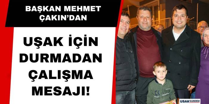 Başkan Mehmet Çakın'dan Uşak için durmadan çalışma mesajı!