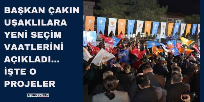 Başkan Çakın Uşak'ta vites yükseltti işte yeni dönem seçim vaatleri!