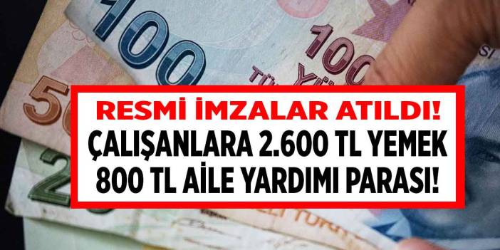 Resmi imzalar atıldı! Çalışanlara 2.600 TL yemek 800 TL aile yardımı PARASI müjdesi açıklandı