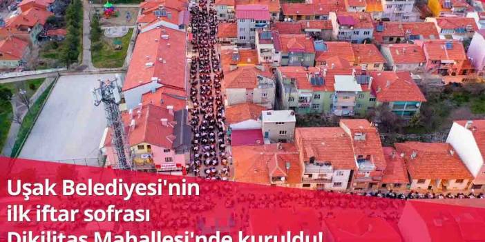 Uşak Belediyesi'nin ilk iftar sofrası Dikilitaş Mahallesi'nde kuruldu!