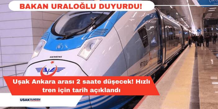 Uşak Ankara arası 2 saate düşecek! Hızlı tren için tarih açıklandı