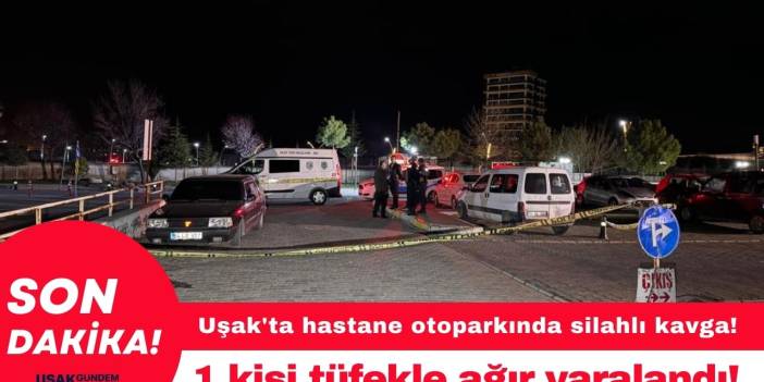 Uşak'ta hastane otoparkında silahlı kavga! 1 kişi tüfekle ağır yaralandı!